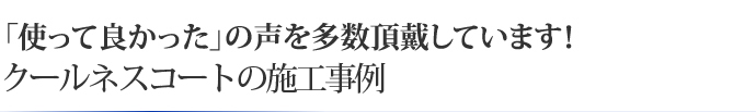 「使って良かった」の声を多数頂戴しています！クールネスコートの施工事例