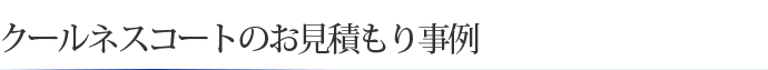 クールネスコートのお見積もり事例