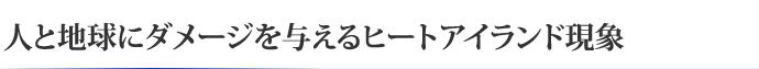 人と地球にダメージを与えるヒートアイランド現象