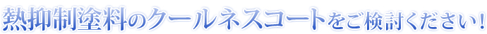 熱抑制塗料のクールネスコートをご検討ください！