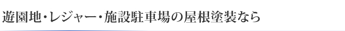 遊園地・レジャー・施設駐車場の屋根塗装なら